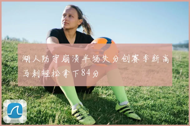 湖人防守崩溃半场失分创赛季新高马刺轻松拿下84分