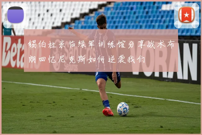 锡伯杜亲临绿军训练馆分享战术布朗回忆尼克斯如何逆袭我们