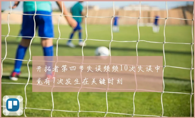 开拓者第四节失误频频10次失误中竟有7次发生在关键时刻