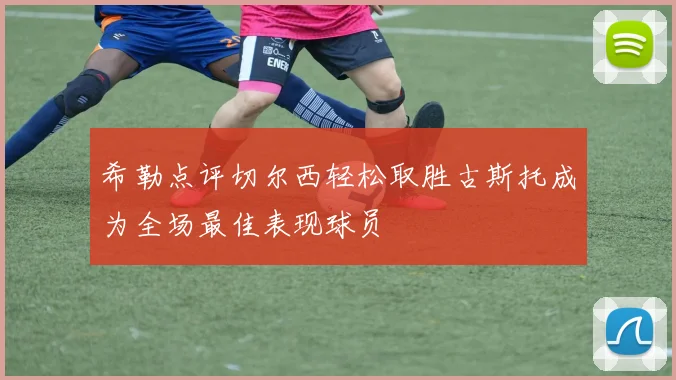 希勒点评切尔西轻松取胜古斯托成为全场最佳表现球员