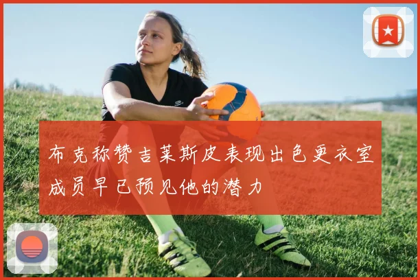 布克称赞吉莱斯皮表现出色更衣室成员早已预见他的潜力