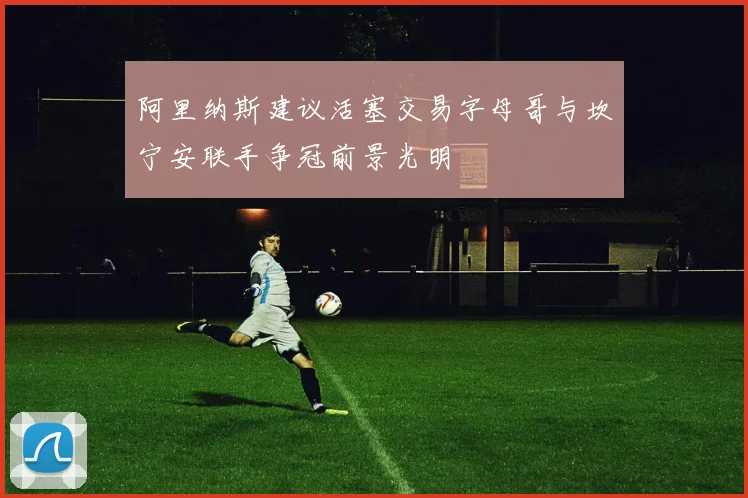 阿里纳斯建议活塞交易字母哥与坎宁安联手争冠前景光明