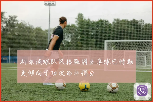 科尔谈球队风格强调分享球巴特勒更倾向于助攻而非得分