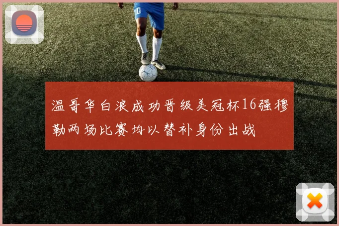 温哥华白浪成功晋级美冠杯16强穆勒两场比赛均以替补身份出战