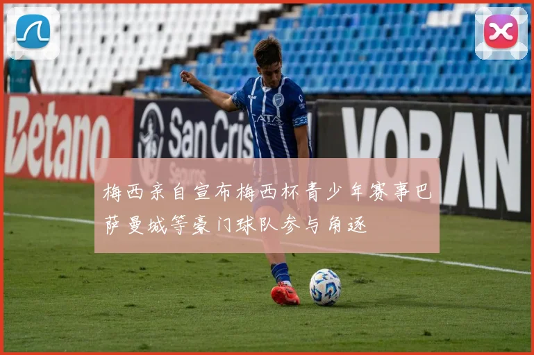 梅西亲自宣布梅西杯青少年赛事巴萨曼城等豪门球队参与角逐