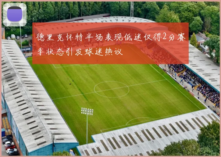 德里克怀特半场表现低迷仅得2分赛季状态引发球迷热议