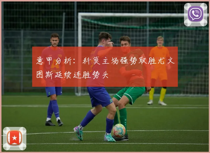 意甲分析：科莫主场强势取胜尤文图斯延续连胜势头