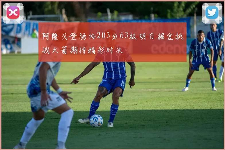 阿隆戈登场均203分63板明日掘金挑战火箭期待精彩对决