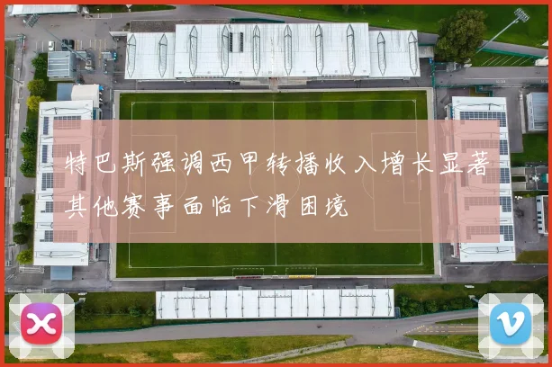 特巴斯强调西甲转播收入增长显著其他赛事面临下滑困境