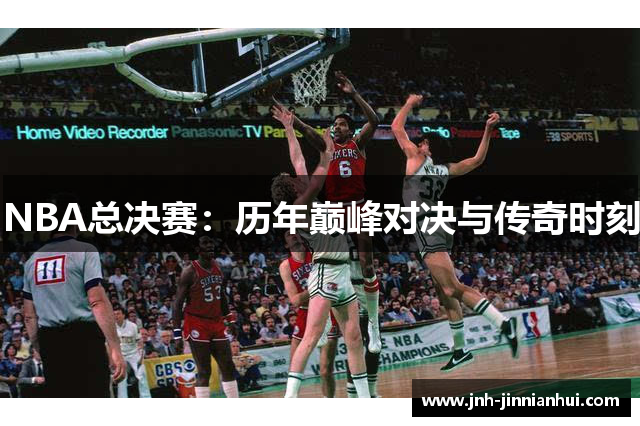 NBA总决赛：历年巅峰对决与传奇时刻