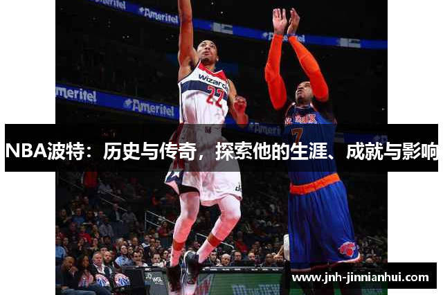 NBA波特：历史与传奇，探索他的生涯、成就与影响