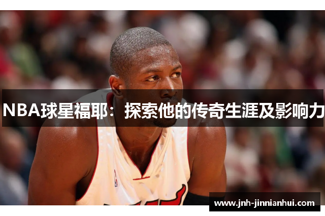 NBA球星福耶：探索他的传奇生涯及影响力