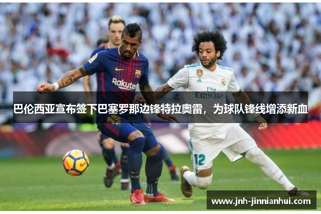 巴伦西亚宣布签下巴塞罗那边锋特拉奥雷，为球队锋线增添新血