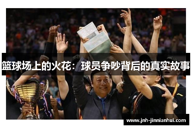 篮球场上的火花：球员争吵背后的真实故事