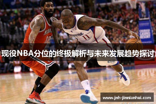 现役NBA分位的终极解析与未来发展趋势探讨