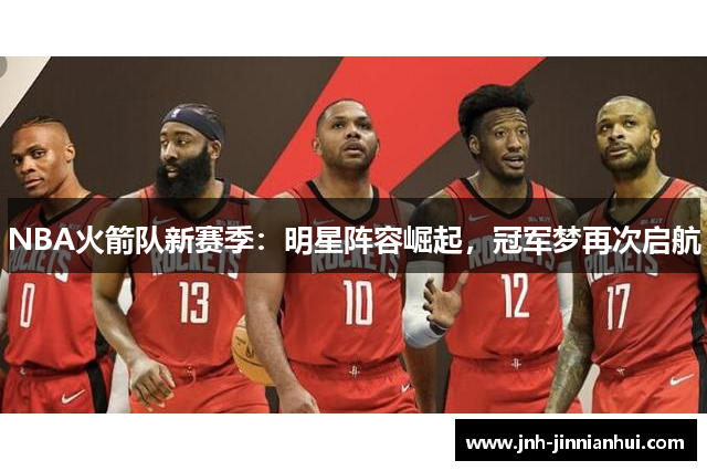 NBA火箭队新赛季：明星阵容崛起，冠军梦再次启航