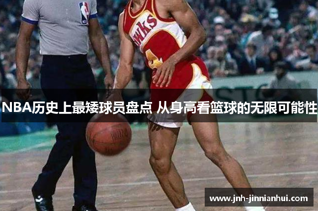NBA历史上最矮球员盘点 从身高看篮球的无限可能性