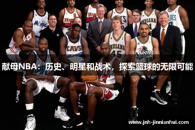 献母NBA：历史、明星和战术，探索篮球的无限可能