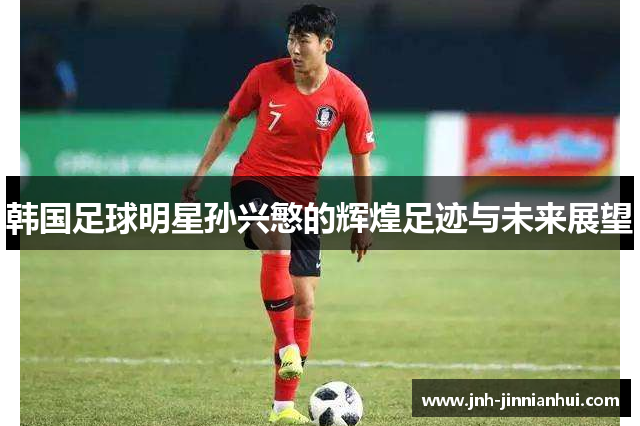 韩国足球明星孙兴慜的辉煌足迹与未来展望