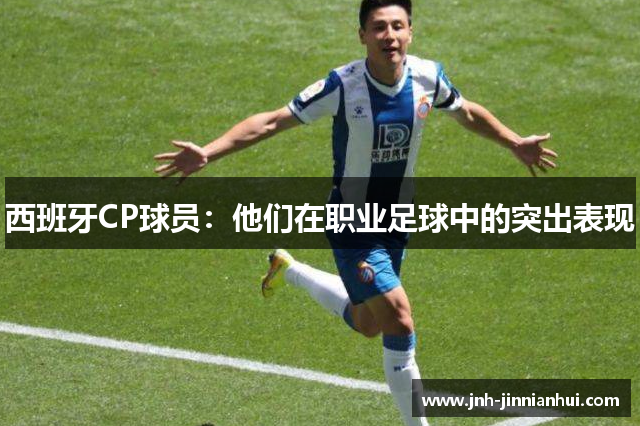 西班牙CP球员：他们在职业足球中的突出表现