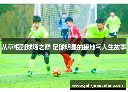 从草根到球场之巅 足球明星的接地气人生故事