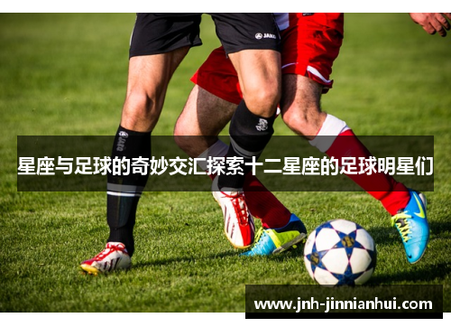 星座与足球的奇妙交汇探索十二星座的足球明星们