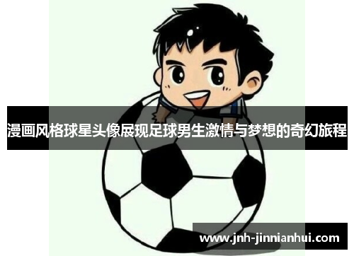 漫画风格球星头像展现足球男生激情与梦想的奇幻旅程