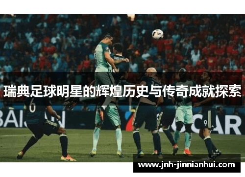 瑞典足球明星的辉煌历史与传奇成就探索