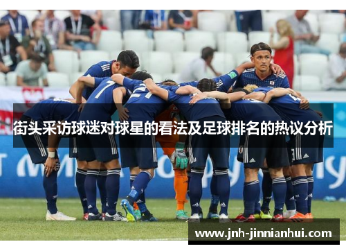 街头采访球迷对球星的看法及足球排名的热议分析