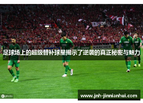 足球场上的超级替补球星揭示了逆袭的真正秘密与魅力