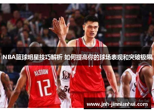 NBA篮球明星技巧解析 如何提高你的球场表现和突破极限