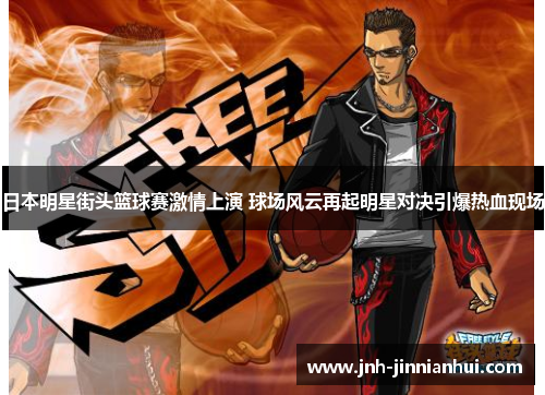 日本明星街头篮球赛激情上演 球场风云再起明星对决引爆热血现场