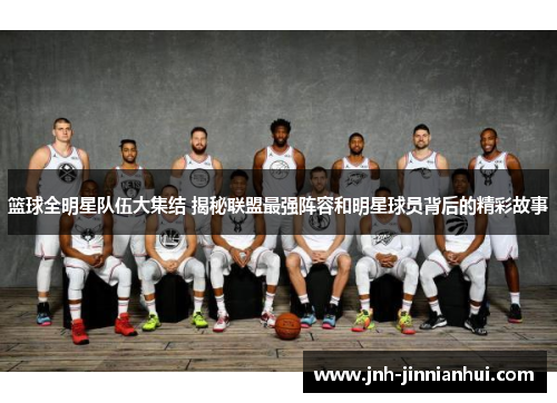 篮球全明星队伍大集结 揭秘联盟最强阵容和明星球员背后的精彩故事