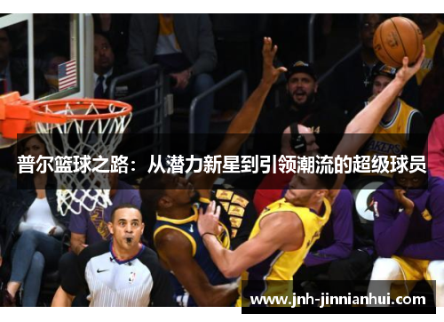 普尔篮球之路：从潜力新星到引领潮流的超级球员