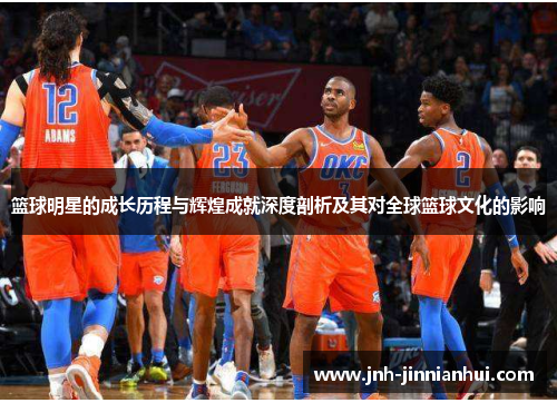 篮球明星的成长历程与辉煌成就深度剖析及其对全球篮球文化的影响
