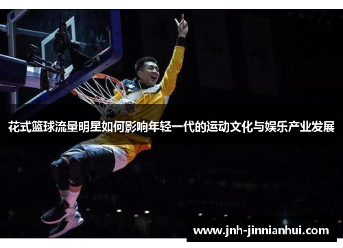 花式篮球流量明星如何影响年轻一代的运动文化与娱乐产业发展
