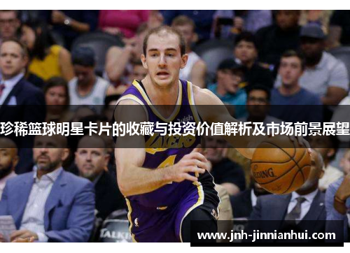 珍稀篮球明星卡片的收藏与投资价值解析及市场前景展望