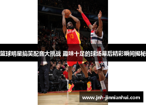 篮球明星搞笑配音大挑战 趣味十足的球场幕后精彩瞬间揭秘